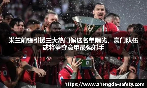 米兰前锋引援三大热门候选名单曝光，豪门队伍或将争夺意甲最强射手